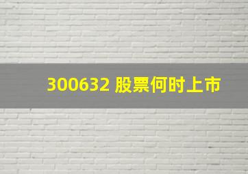 300632 股票何时上市